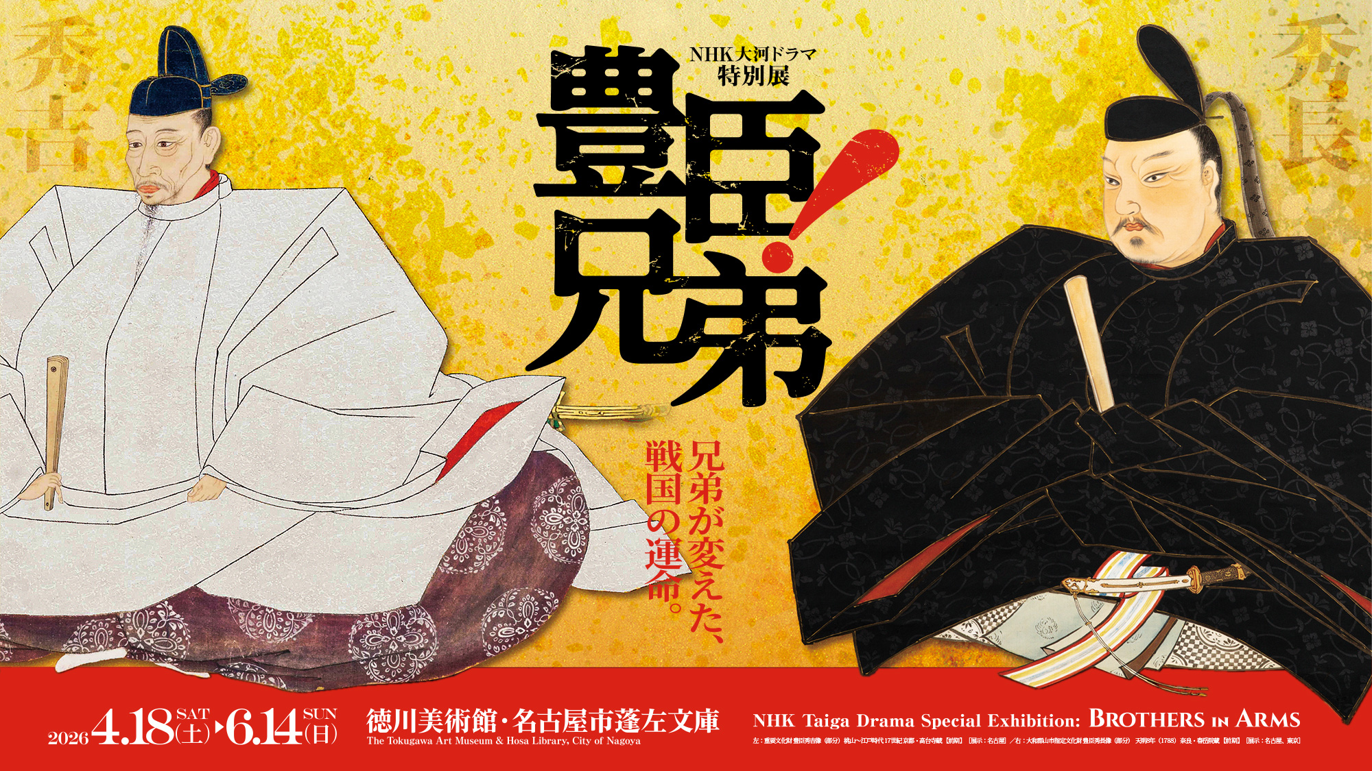 NHK大河ドラマ特別展　「豊臣兄弟！」／NHK Taiga Drama Special Exhibition: BROTHERS IN ARMS／兄弟が変えた、戦国の運命。／名古屋展：2026年4月18日（土）～6月14日（日） 徳川美術館・名古屋市蓬左文庫／左：重要文化財 豊臣秀吉像（部分） 桃山～江戸時代 17世紀 京都・高台寺蔵 【前期】／右：大和郡山市指定文化財 豊臣秀長像（部分） 天明8年（1788） 奈良・春岳院蔵 【前期】